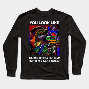 You look like something I drew with my left hand, abstract funny quote Long Sleeve T-Shirt